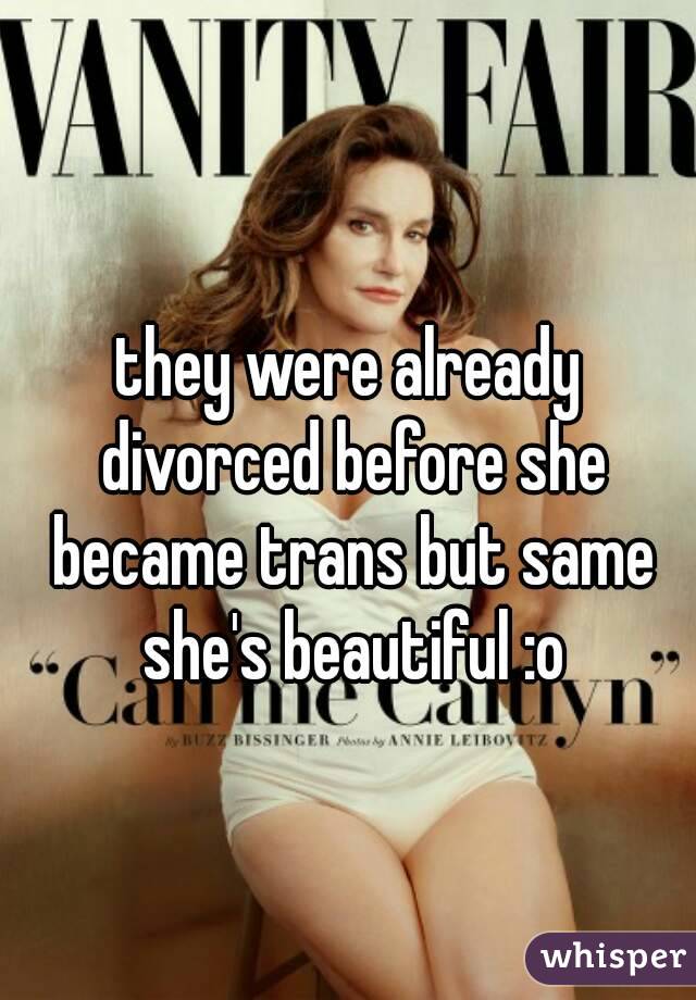 they were already divorced before she became trans but same she's beautiful :o