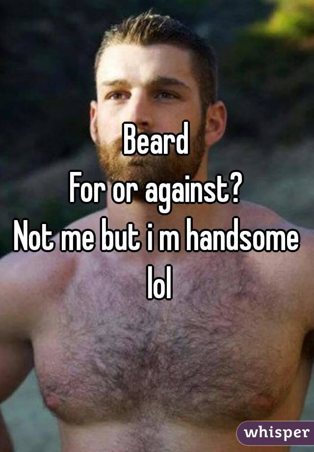 Beard
For or against?
Not me but i m handsome lol