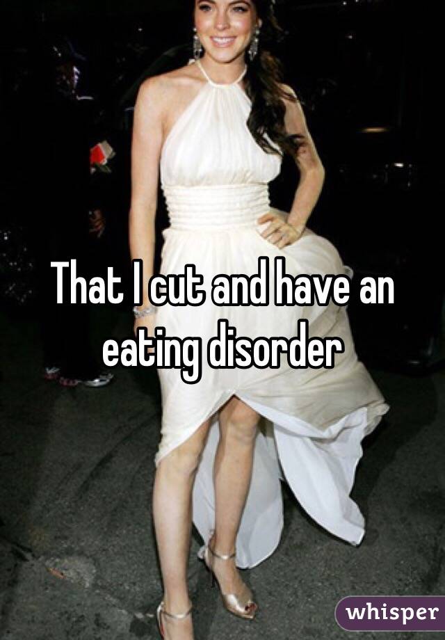 That I cut and have an eating disorder 