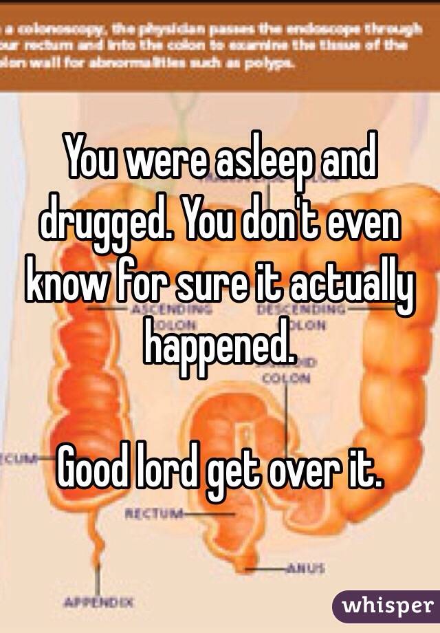 You were asleep and drugged. You don't even know for sure it actually happened. 

Good lord get over it. 