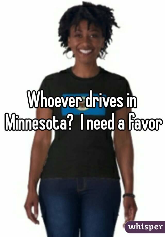 Whoever drives in Minnesota?  I need a favor