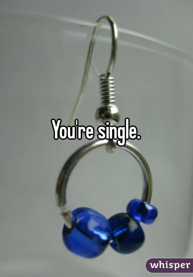 You're single.