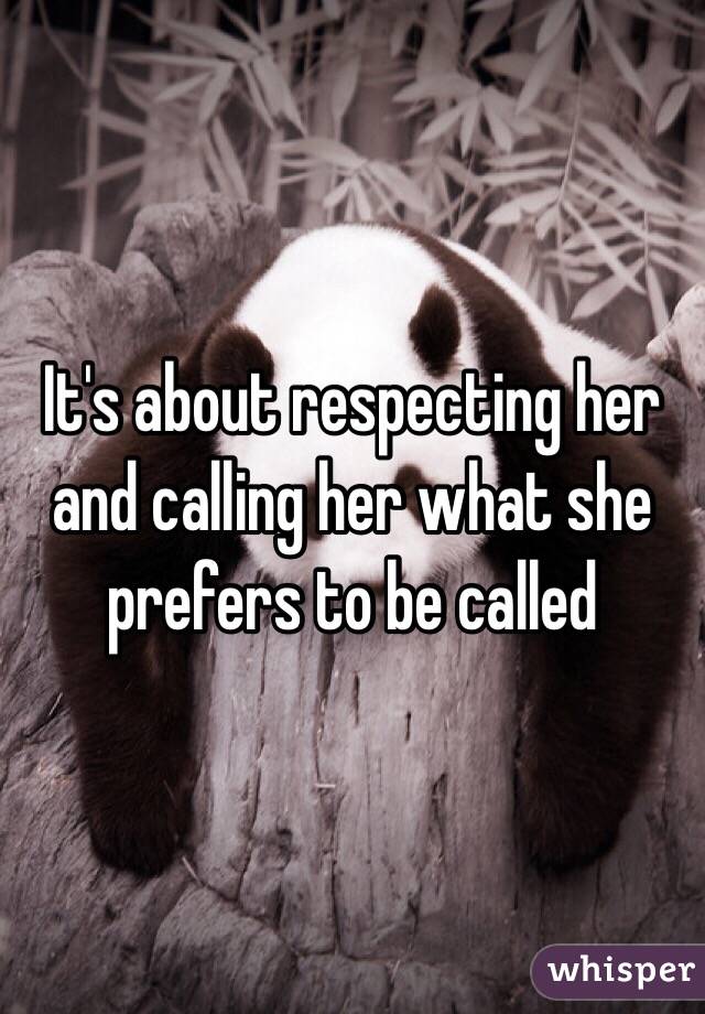 It's about respecting her and calling her what she prefers to be called 