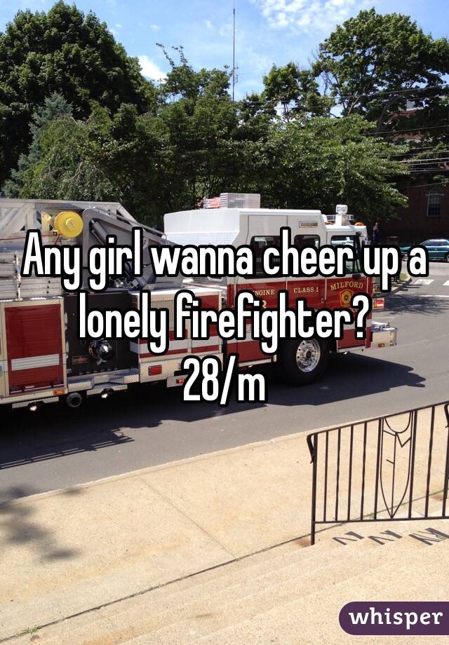 Any girl wanna cheer up a lonely firefighter?
28/m