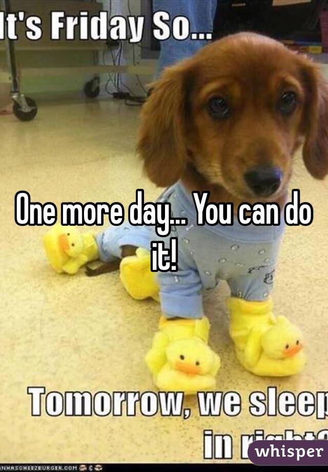 One more day... You can do it!