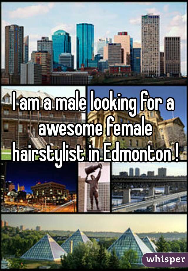 I am a male looking for a awesome female hairstylist in Edmonton !