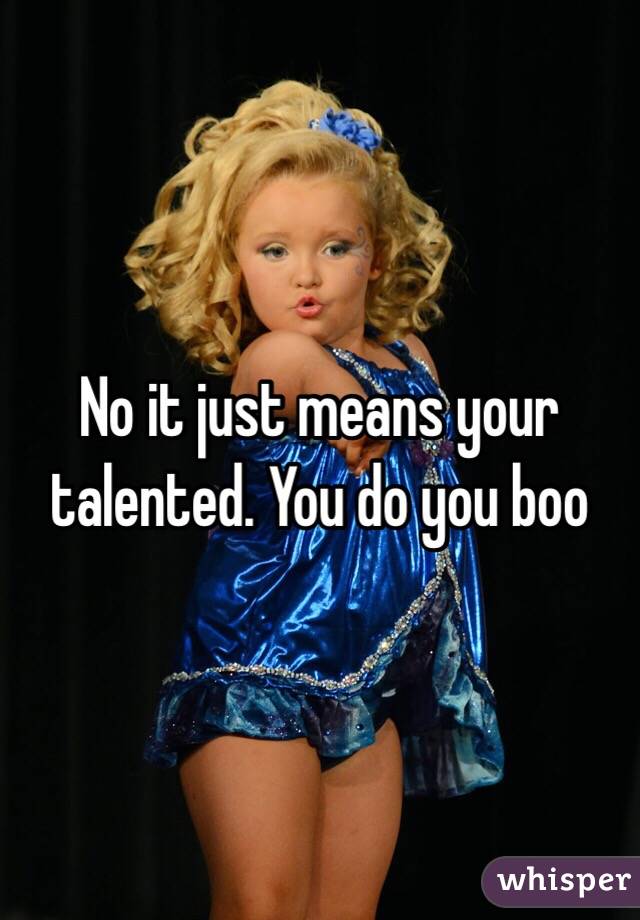 No it just means your talented. You do you boo