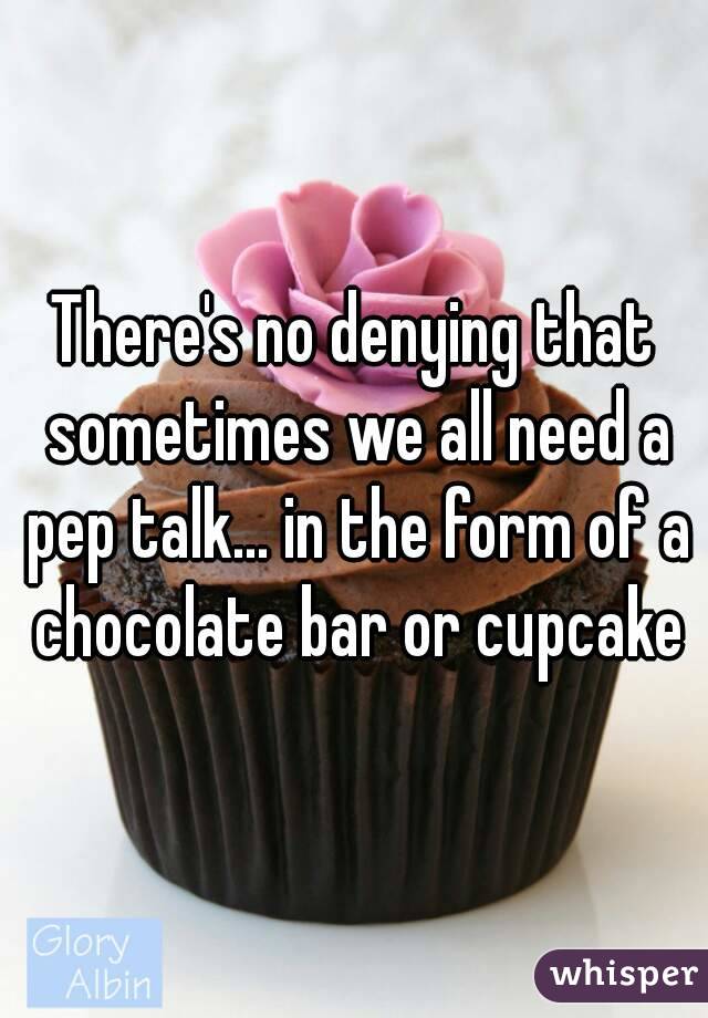 There's no denying that sometimes we all need a pep talk... in the form of a chocolate bar or cupcake