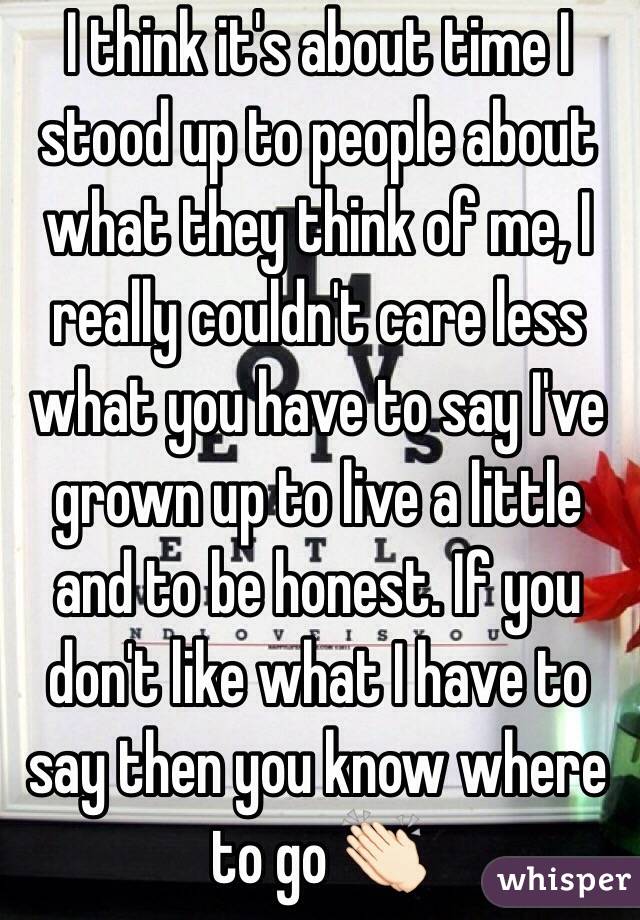 I think it's about time I stood up to people about what they think of me, I really couldn't care less what you have to say I've grown up to live a little and to be honest. If you don't like what I have to say then you know where to go 👏🏻