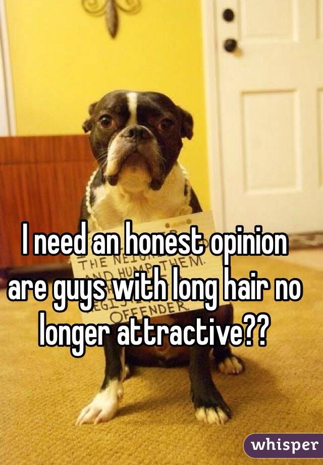 I need an honest opinion are guys with long hair no longer attractive?? 