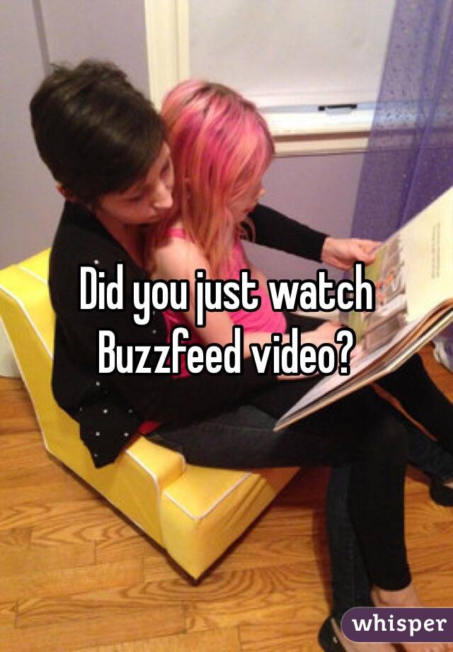 Did you just watch Buzzfeed video?