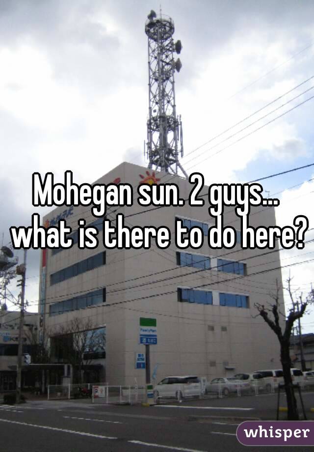 Mohegan sun. 2 guys... what is there to do here?
