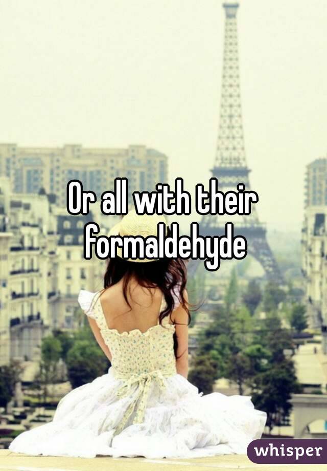 Or all with their formaldehyde