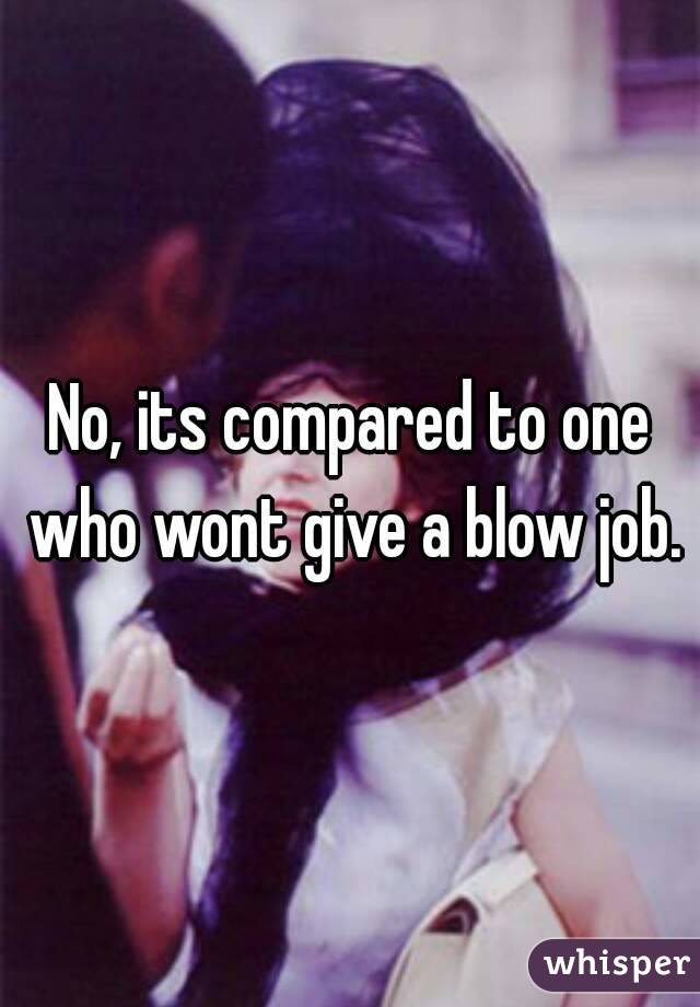 No, its compared to one who wont give a blow job.