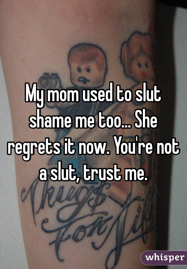My mom used to slut shame me too... She regrets it now. You're not a slut, trust me.