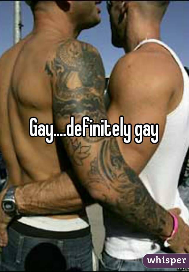 Gay....definitely gay