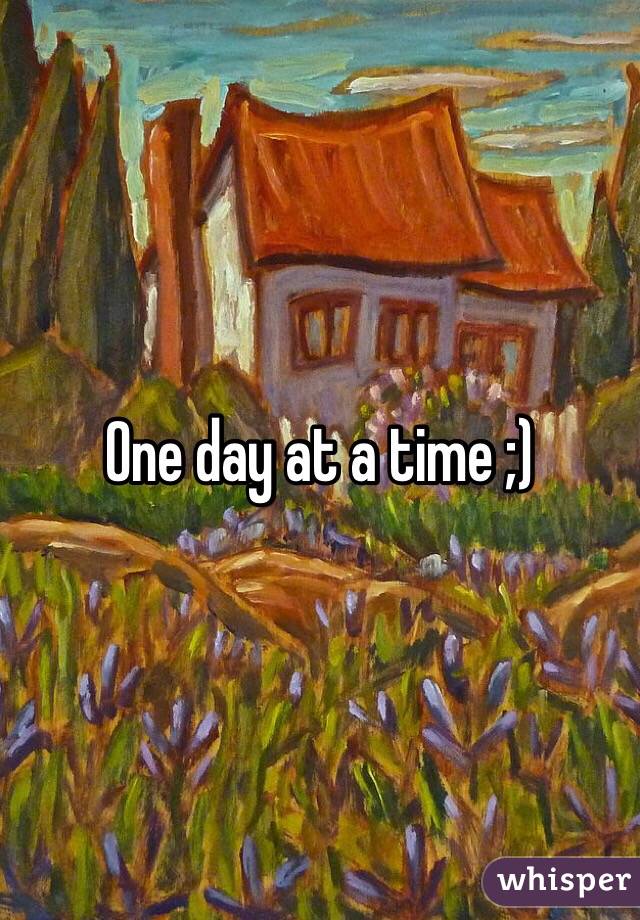 One day at a time ;)