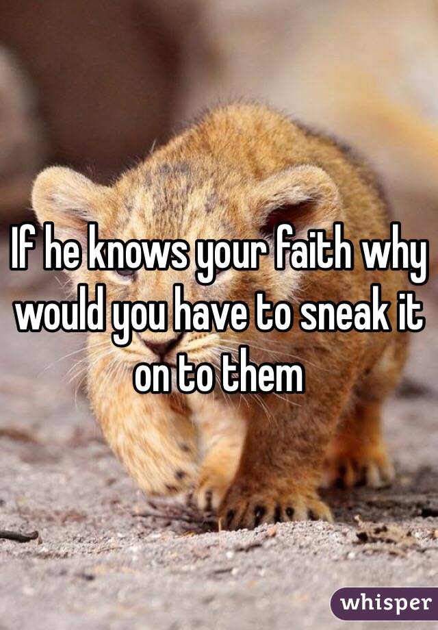 If he knows your faith why would you have to sneak it on to them 