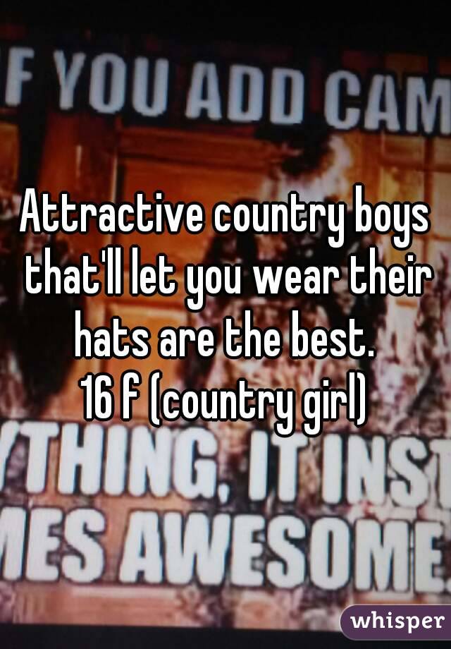 Attractive country boys that'll let you wear their hats are the best. 
16 f (country girl)