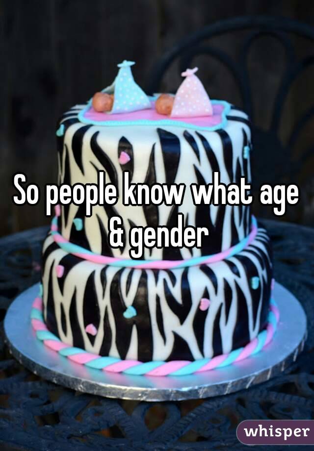 So people know what age & gender