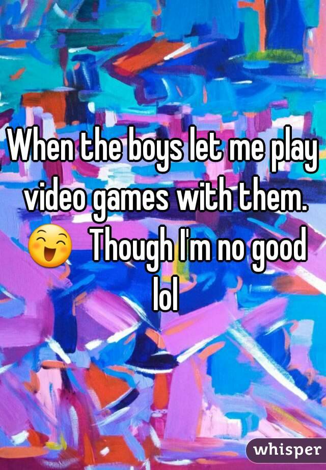 When the boys let me play video games with them. 😄  Though I'm no good lol