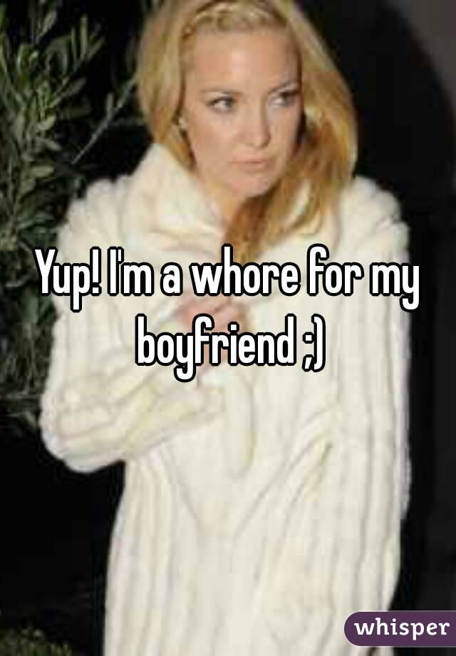 Yup! I'm a whore for my boyfriend ;)
