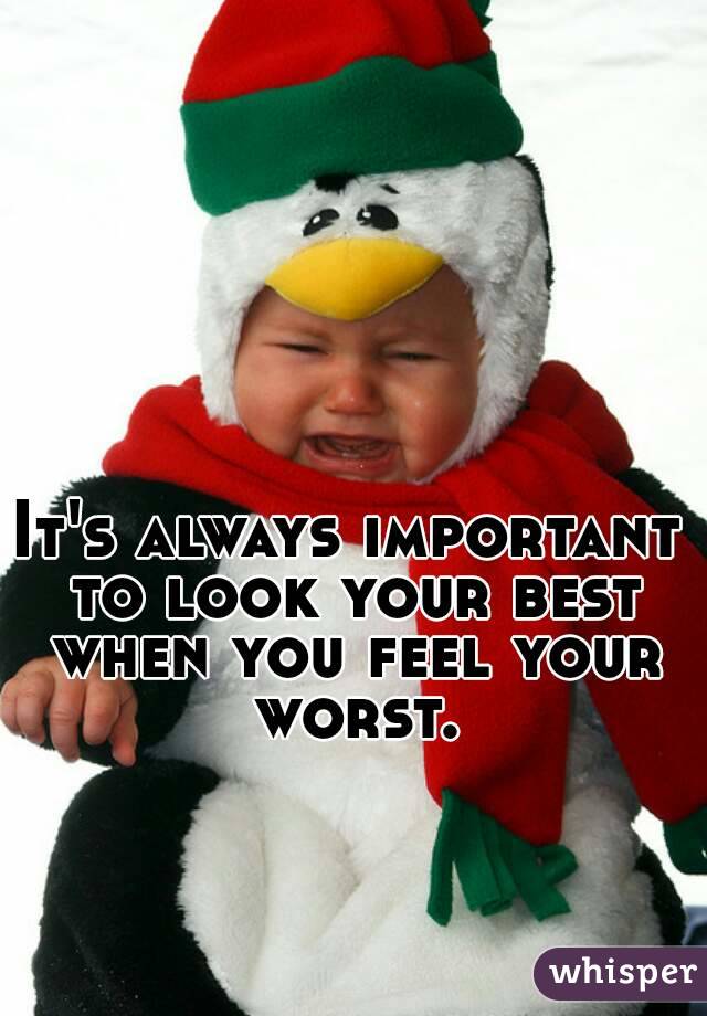 It's always important to look your best when you feel your worst.