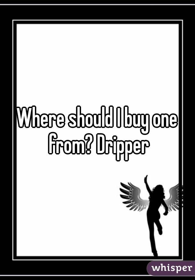 Where should I buy one from? Dripper