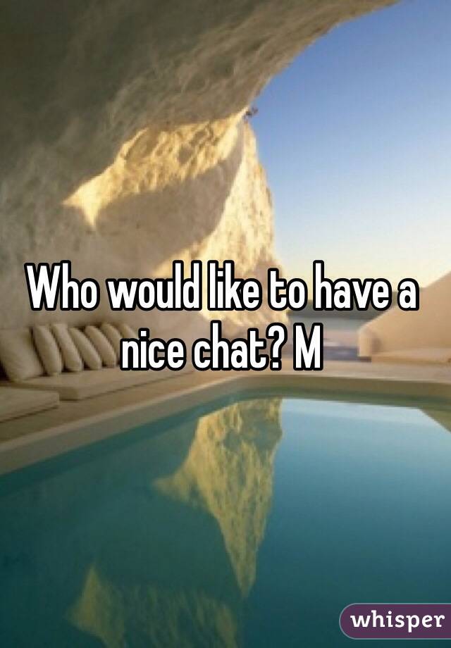 Who would like to have a nice chat? M