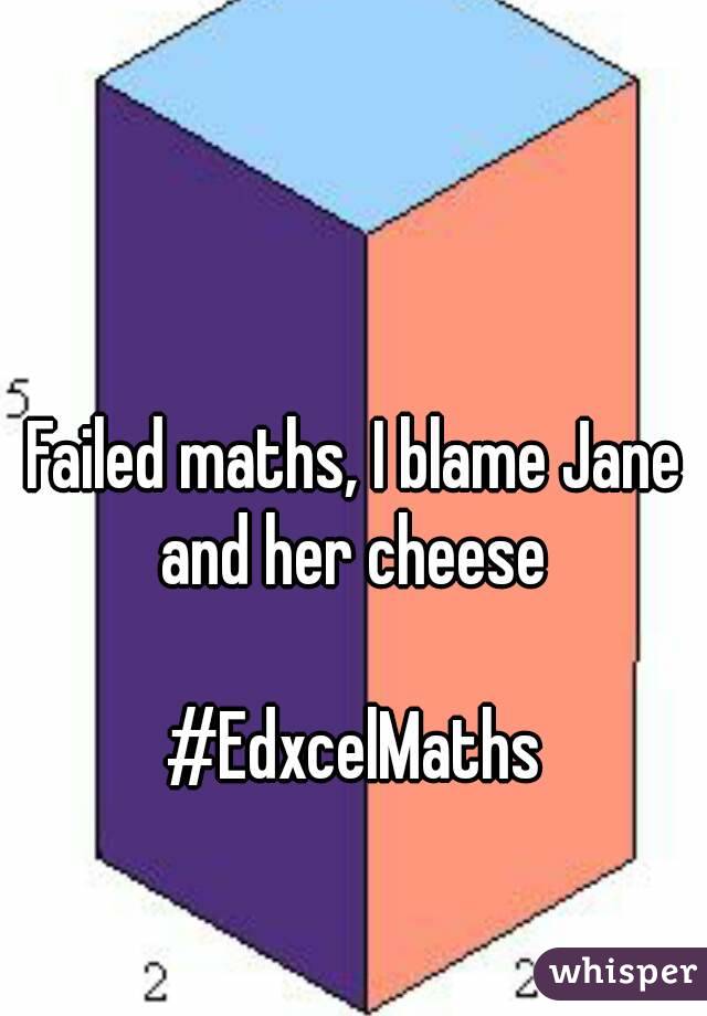 Failed maths, I blame Jane and her cheese 

#EdxcelMaths