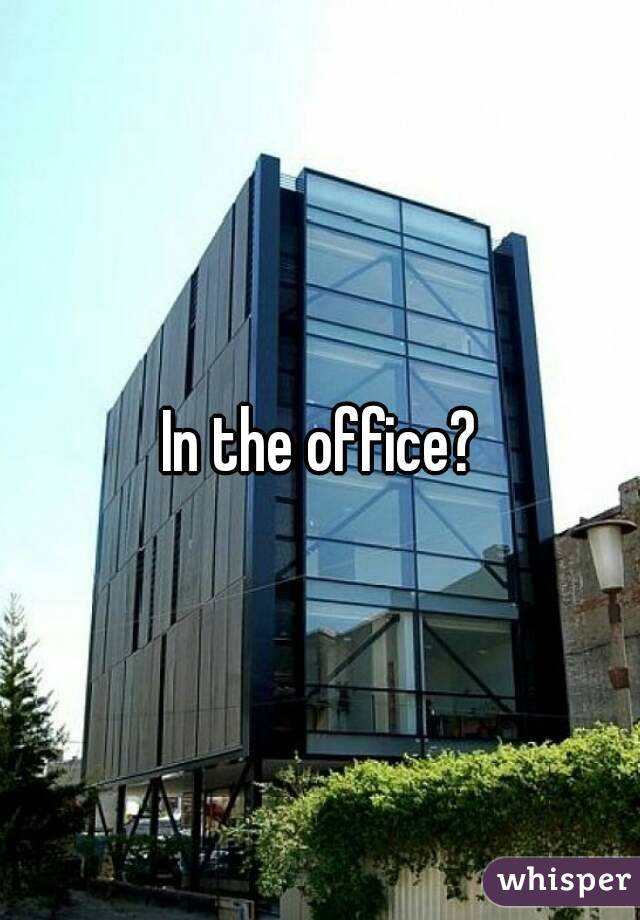 In the office?