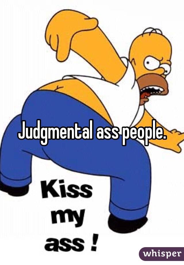 Judgmental ass people.  