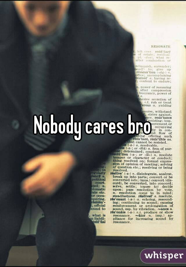 Nobody cares bro