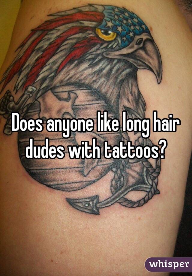 Does anyone like long hair dudes with tattoos?