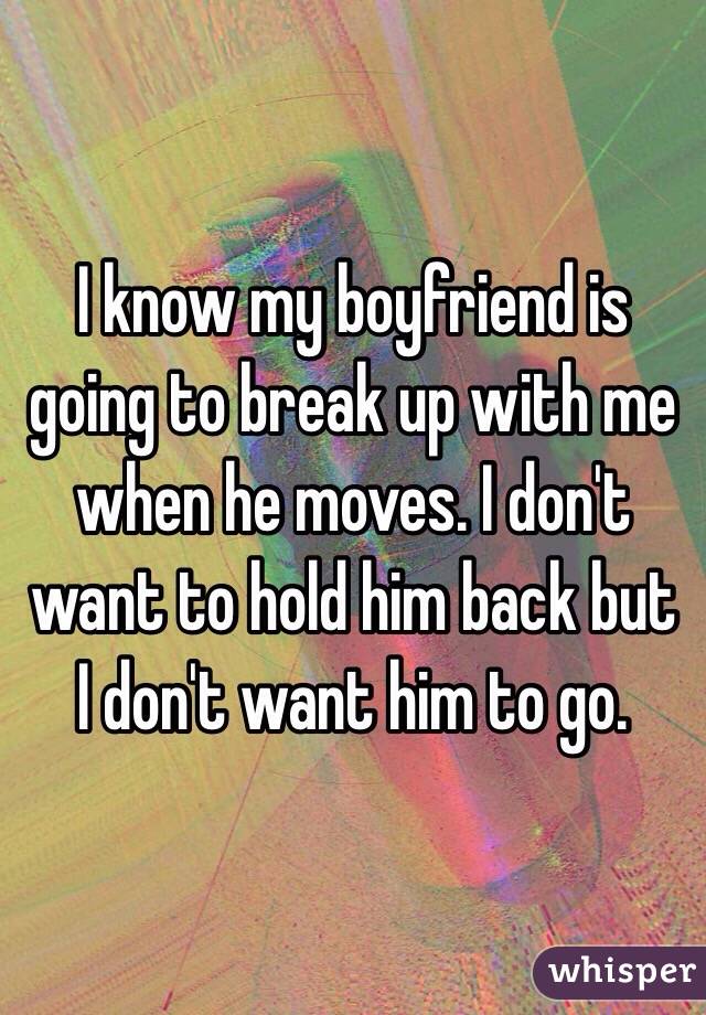 I know my boyfriend is going to break up with me when he moves. I don't want to hold him back but I don't want him to go. 