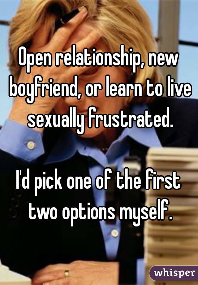 Open relationship, new boyfriend, or learn to live sexually frustrated.

I'd pick one of the first two options myself.