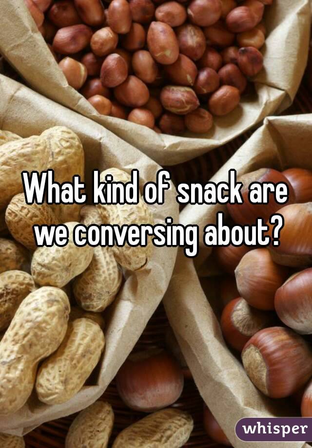 What kind of snack are we conversing about?