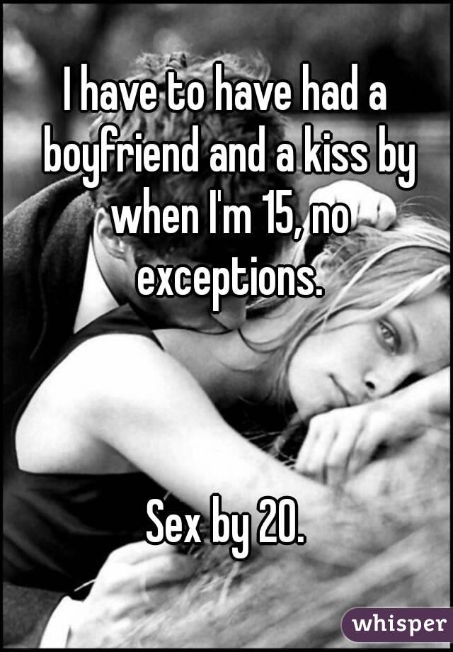 I have to have had a boyfriend and a kiss by when I'm 15, no exceptions.



Sex by 20.