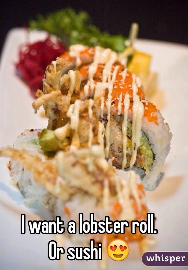 I want a lobster roll. 
Or sushi 😍