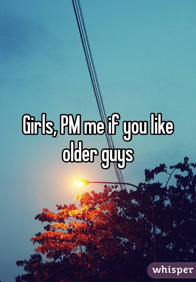 Girls, PM me if you like older guys