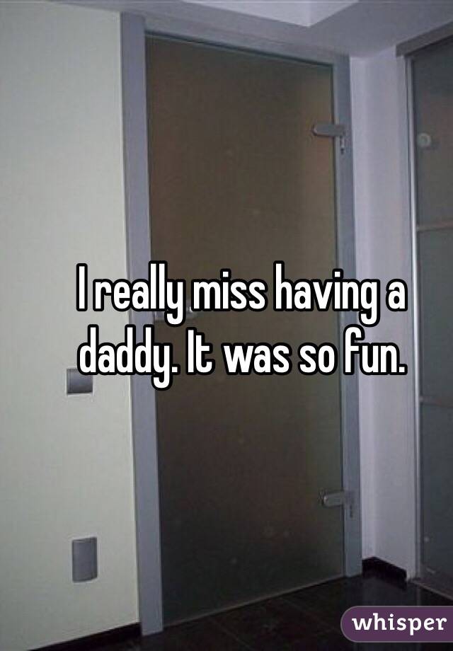 I really miss having a daddy. It was so fun. 