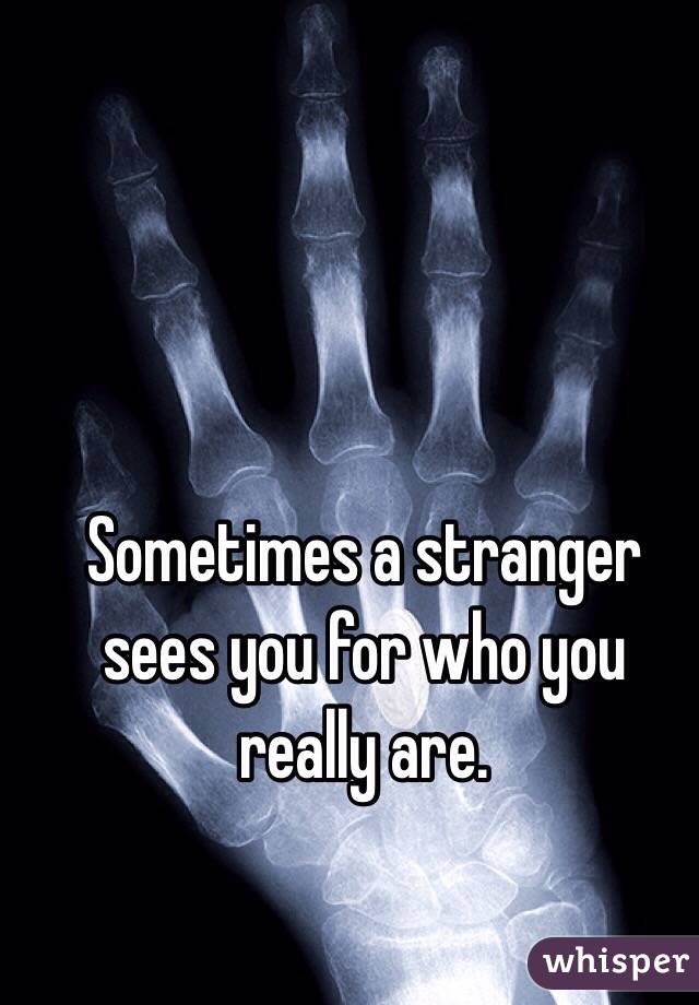 Sometimes a stranger sees you for who you really are. 