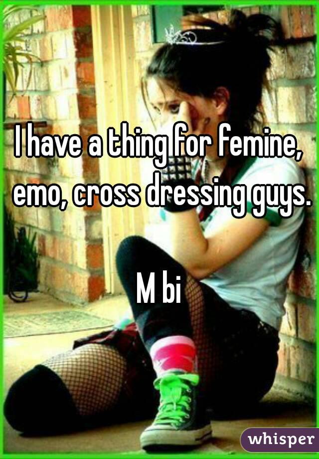 I have a thing for femine, emo, cross dressing guys.

M bi