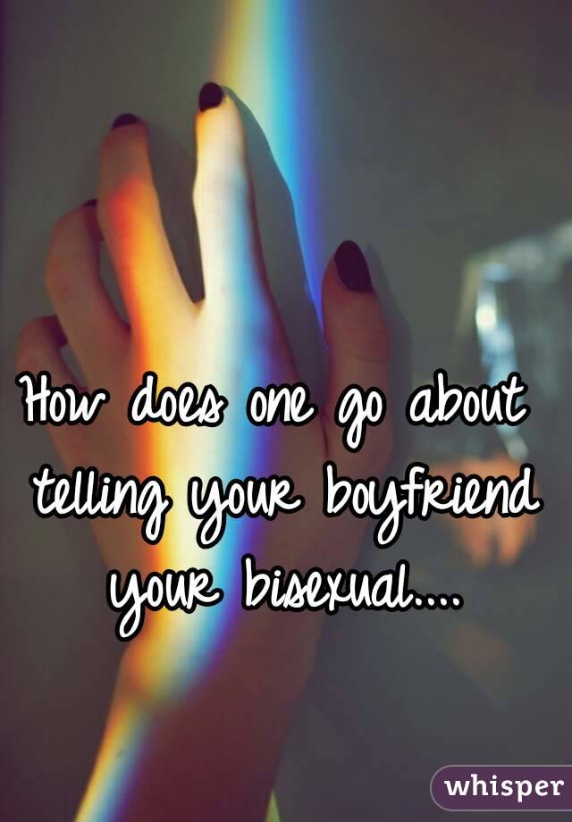 How does one go about telling your boyfriend your bisexual....