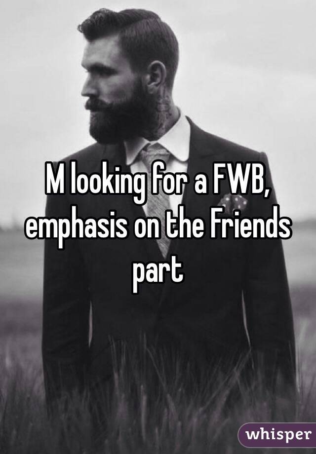 M looking for a FWB, emphasis on the Friends part 