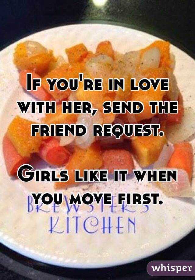 If you're in love with her, send the friend request. 

Girls like it when you move first. 