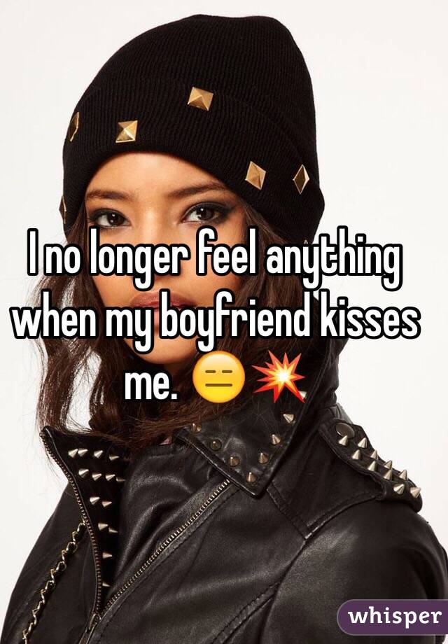 I no longer feel anything when my boyfriend kisses me. 😑💥