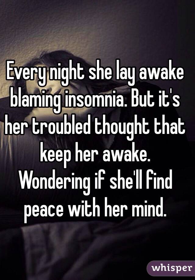 Every night she lay awake blaming insomnia. But it's her troubled thought that keep her awake. Wondering if she'll find peace with her mind.