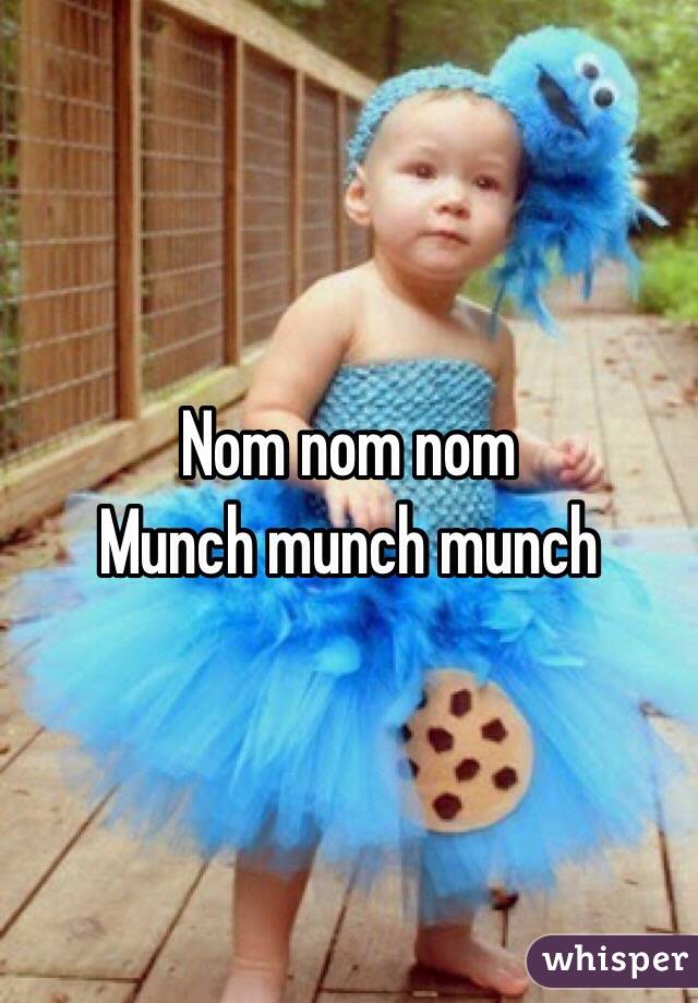 Nom nom nom
Munch munch munch