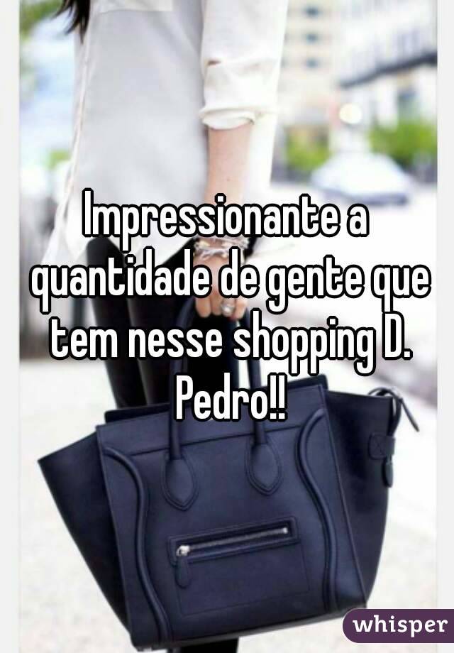 Impressionante a quantidade de gente que tem nesse shopping D. Pedro!!